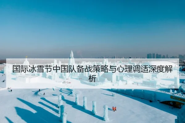 国际冰雪节中国队备战策略与心理调适深度解析